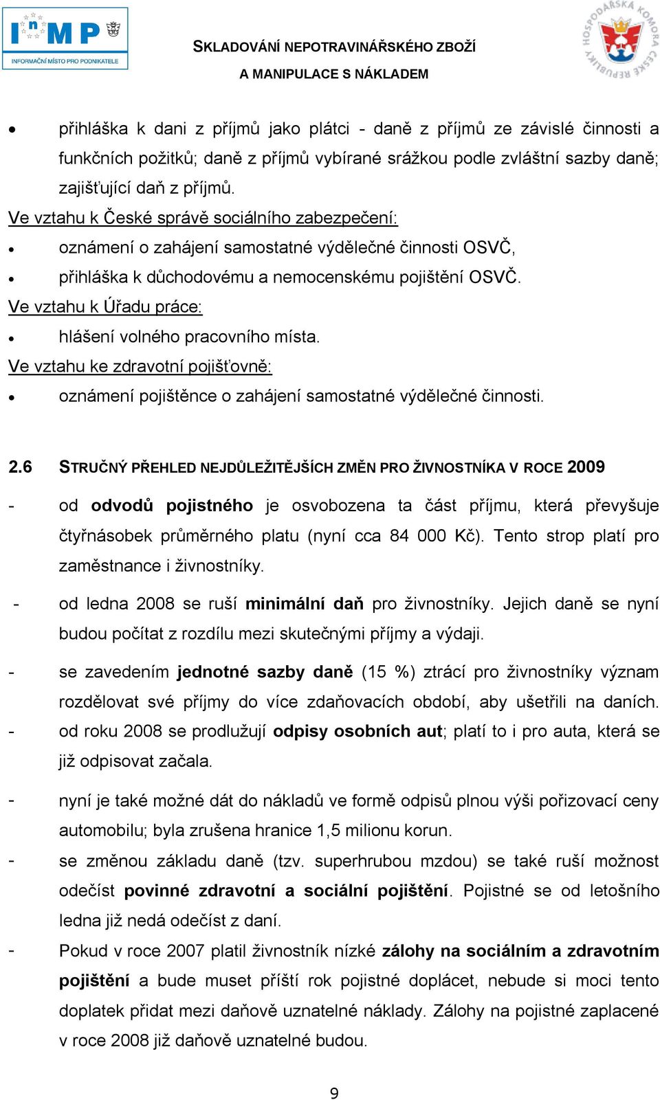 Ve vztahu k Úřadu práce: hlášení volného pracovního místa. Ve vztahu ke zdravotní pojišťovně: oznámení pojištěnce o zahájení samostatné výdělečné činnosti. 2.