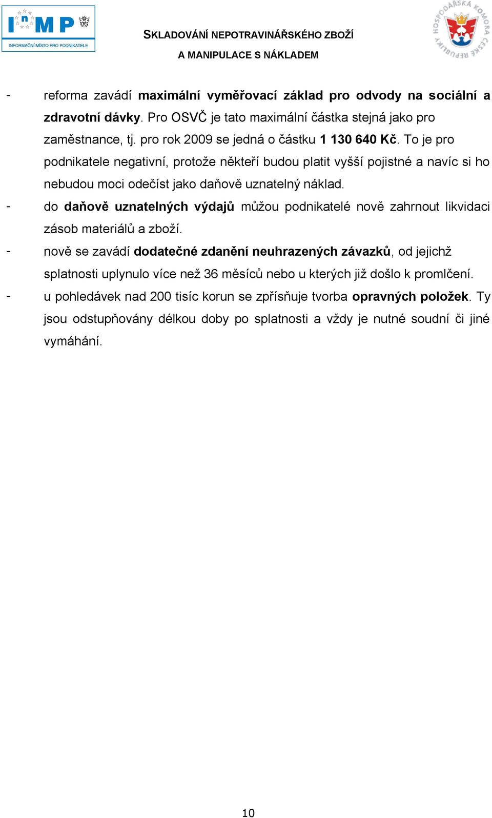 - do daňově uznatelných výdajů můţou podnikatelé nově zahrnout likvidaci zásob materiálů a zboţí.