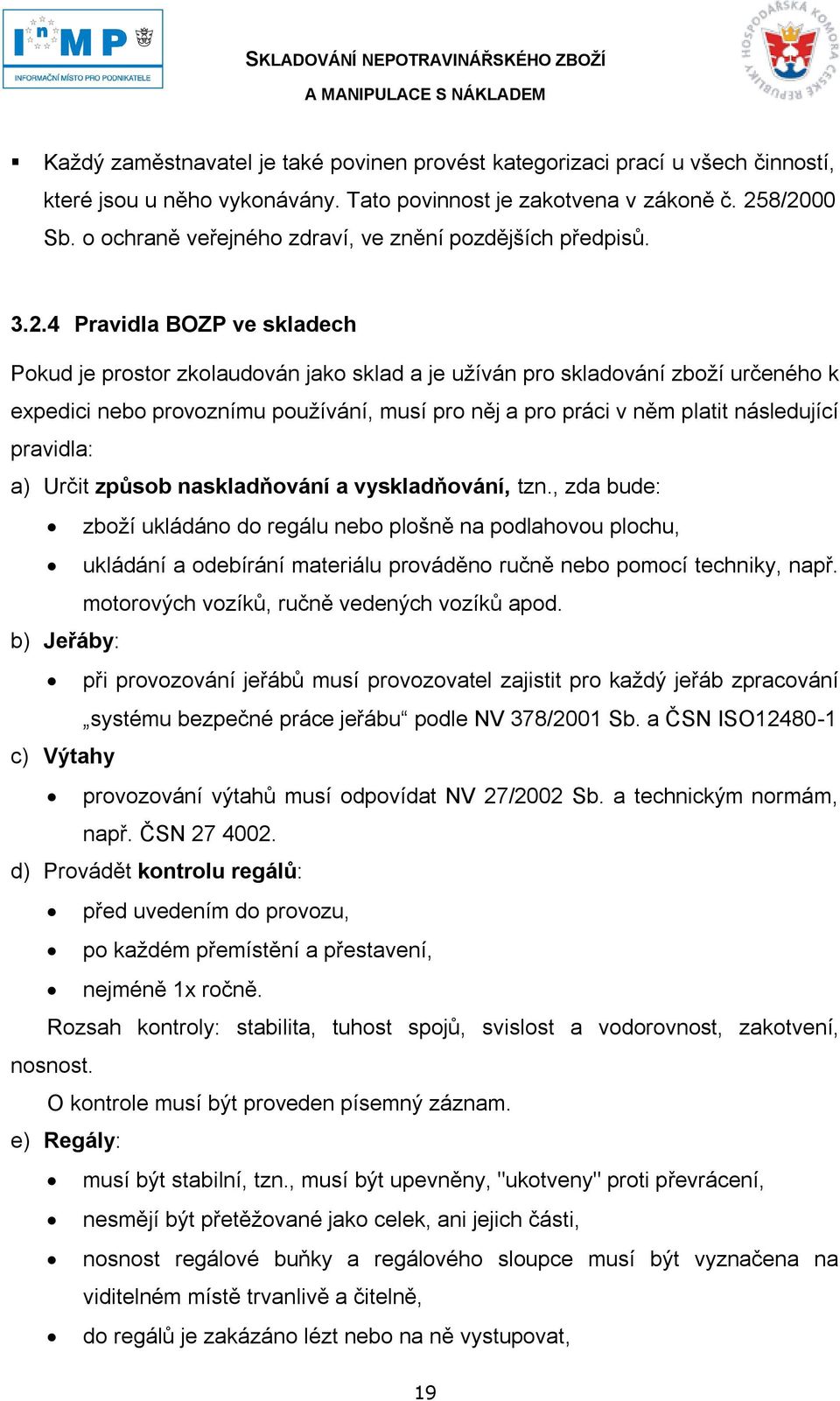 4 Pravidla BOZP ve skladech Pokud je prostor zkolaudován jako sklad a je uţíván pro skladování zboţí určeného k expedici nebo provoznímu pouţívání, musí pro něj a pro práci v něm platit následující