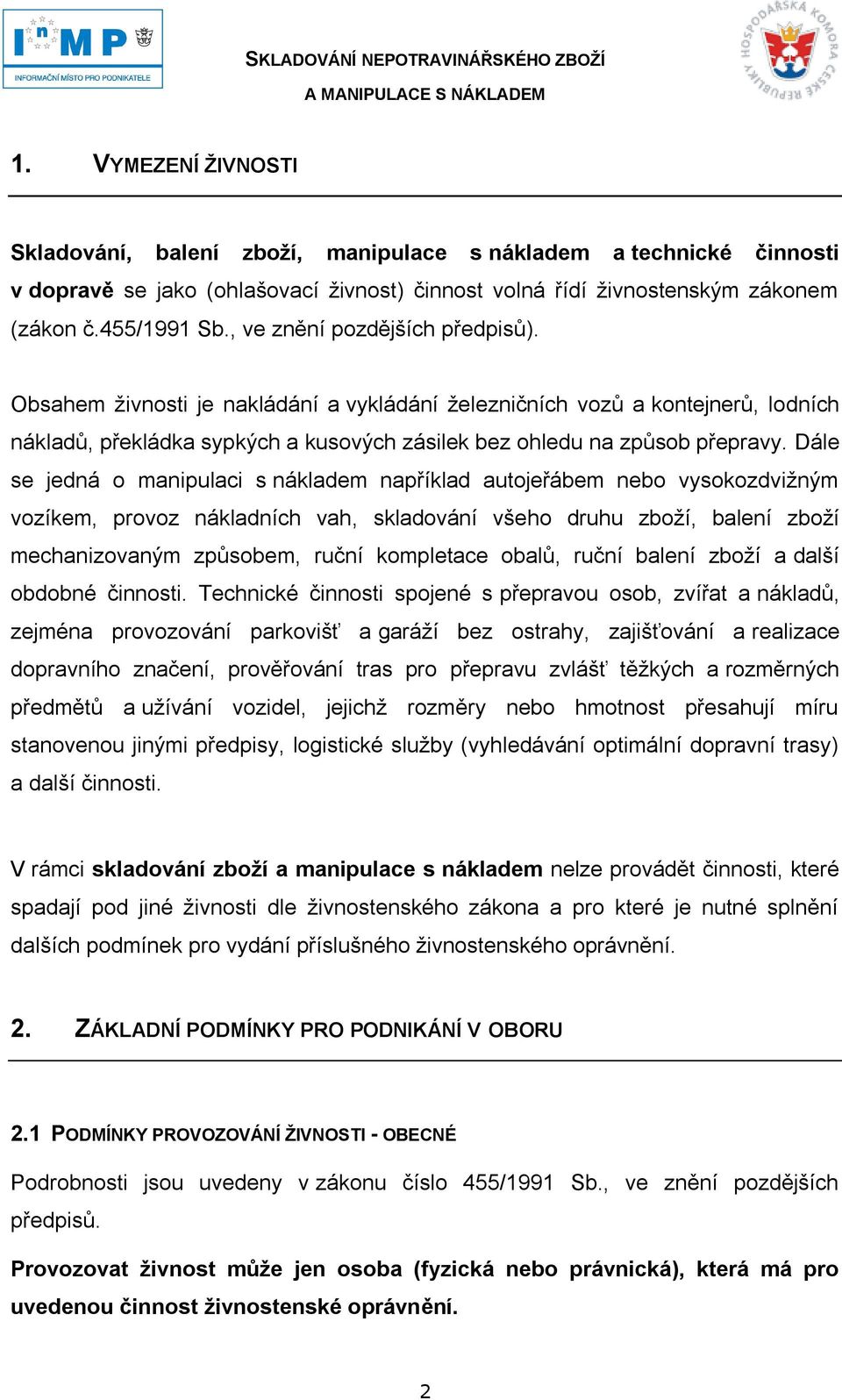 Dále se jedná o manipulaci s nákladem například autojeřábem nebo vysokozdviţným vozíkem, provoz nákladních vah, skladování všeho druhu zboţí, balení zboţí mechanizovaným způsobem, ruční kompletace