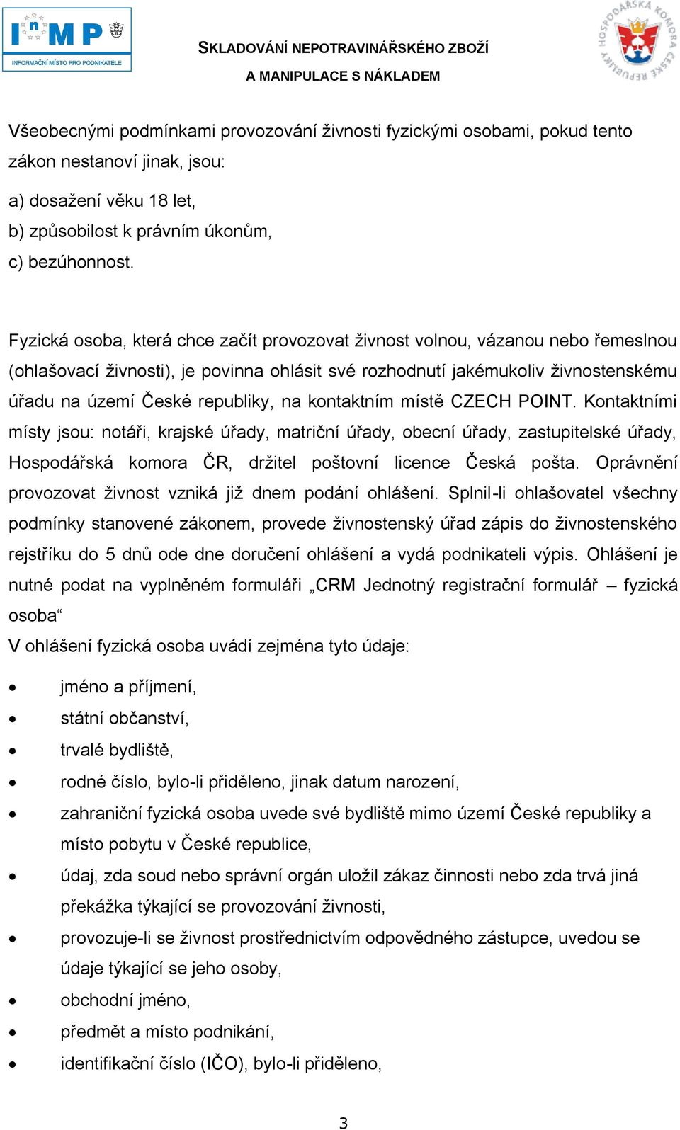 na kontaktním místě CZECH POINT. Kontaktními místy jsou: notáři, krajské úřady, matriční úřady, obecní úřady, zastupitelské úřady, Hospodářská komora ČR, drţitel poštovní licence Česká pošta.