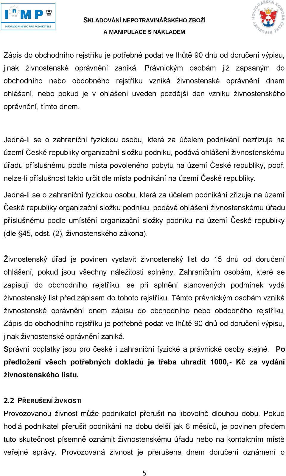 dnem. Jedná-li se o zahraniční fyzickou osobu, která za účelem podnikání nezřizuje na území České republiky organizační sloţku podniku, podává ohlášení ţivnostenskému úřadu příslušnému podle místa