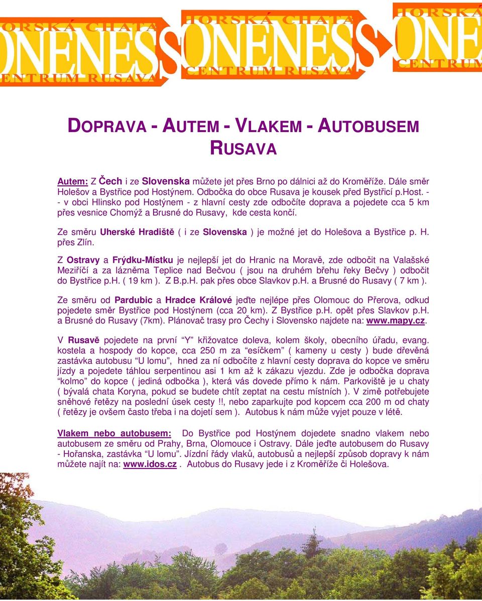 - - v obci Hlinsko pod Hostýnem - z hlavní cesty zde odbočíte doprava a pojedete cca 5 km přes vesnice Chomýž a Brusné do Rusavy, kde cesta končí.