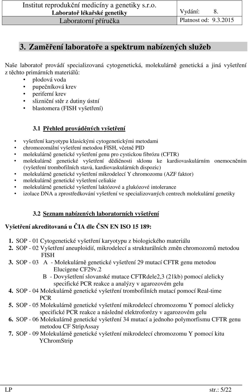 1 Přehled prováděných vyšetření vyšetření karyotypu klasickými cytogenetickými metodami chromozomální vyšetření metodou FISH, včetně PID molekulárně genetické vyšetření genu pro cystickou fibrózu