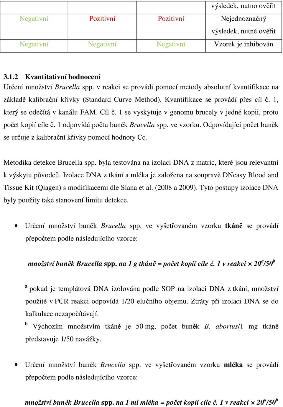 1 se vyskytuje v genomu brucely v jedné kopii, proto počet kopií cíle č. 1 odpovídá počtu buněk Brucella spp. ve vzorku. Odpovídající počet buněk se určuje z kalibrační křivky pomocí hodnoty Cq.