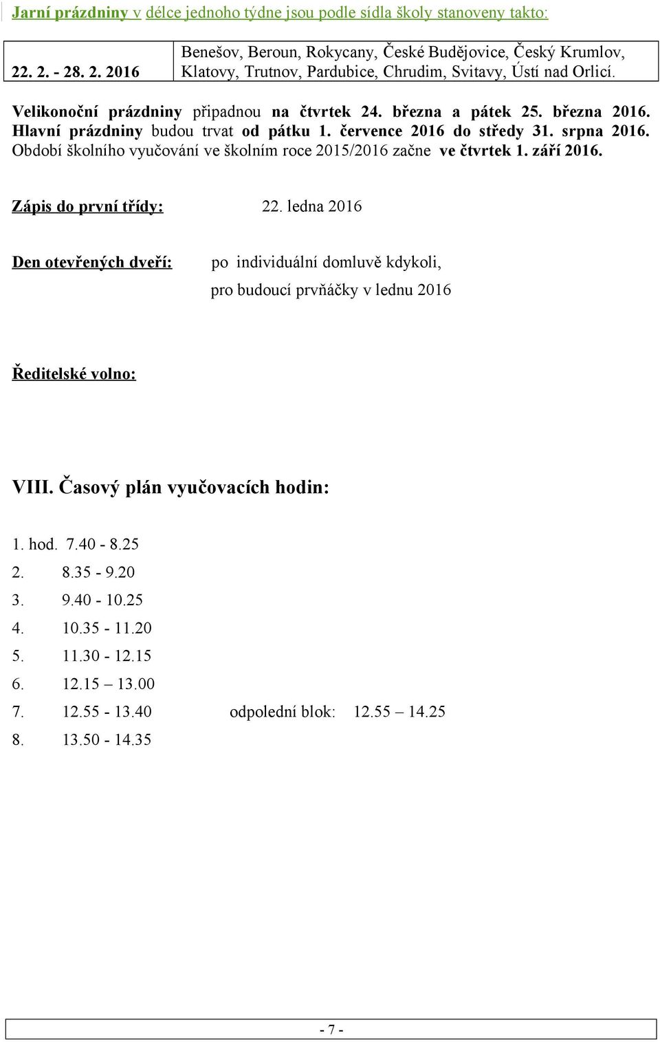 března a pátek 25. března 2016. Hlavní prázdniny budou trvat od pátku 1. července 2016 do středy 31. srpna 2016. Období školního vyučování ve školním roce 2015/2016 začne ve čtvrtek 1. září 2016.