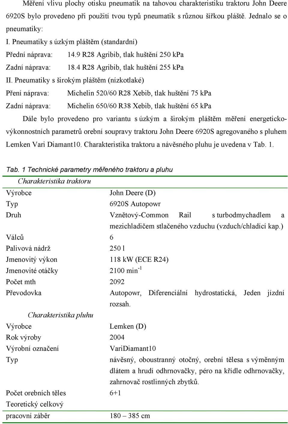 Pneumatiky s širokým pláštěm (nízkotlaké) Pření náprava: Michelin 520/60 R28 Xebib, tlak huštění 75 kpa Zadní náprava: Michelin 650/60 R38 Xebib, tlak huštění 65 kpa Dále bylo provedeno pro variantu