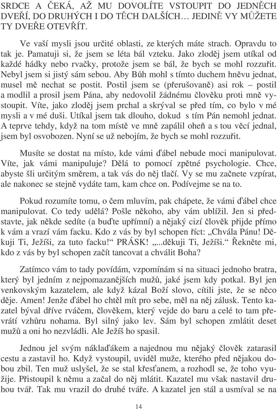 Aby Bh mohl s tímto duchem hnvu jednat, musel m nechat se postit. Postil jsem se (perušovan) asi rok postil a modlil a prosil jsem Pána, aby nedovolil žádnému lovku proti mn vystoupit.