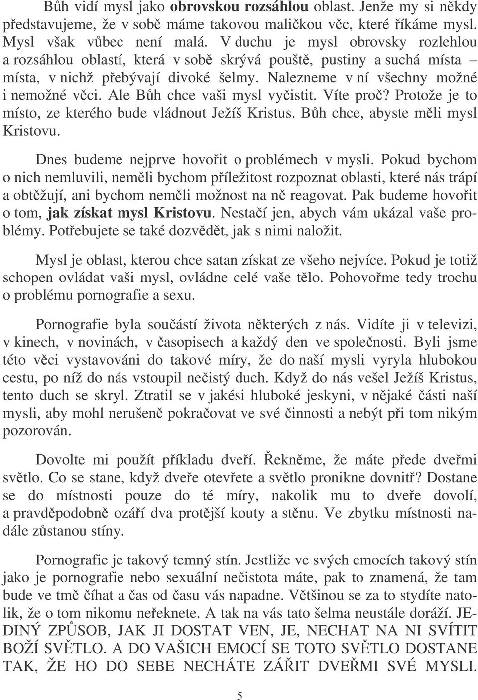 Ale Bh chce vaši mysl vyistit. Víte pro? Protože je to místo, ze kterého bude vládnout Ježíš Kristus. Bh chce, abyste mli mysl Kristovu. Dnes budeme nejprve hovoit o problémech v mysli.