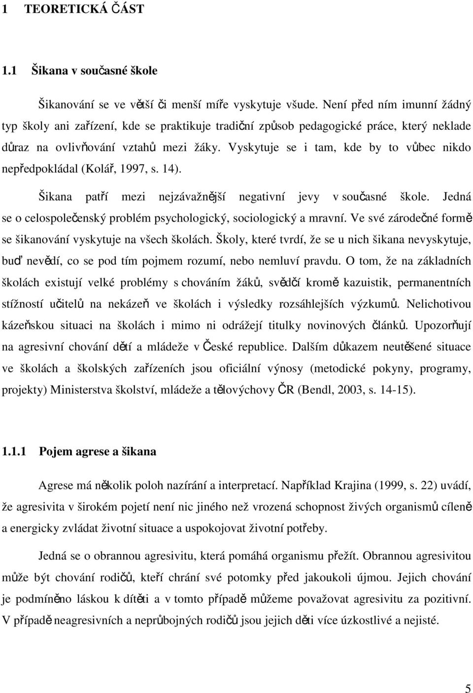 Vyskytuje se i tam, kde by to vůbec nikdo nepředpokládal (Kolář, 1997, s. 14). Šikana patří mezi nejzávažnější negativní jevy v současné škole.