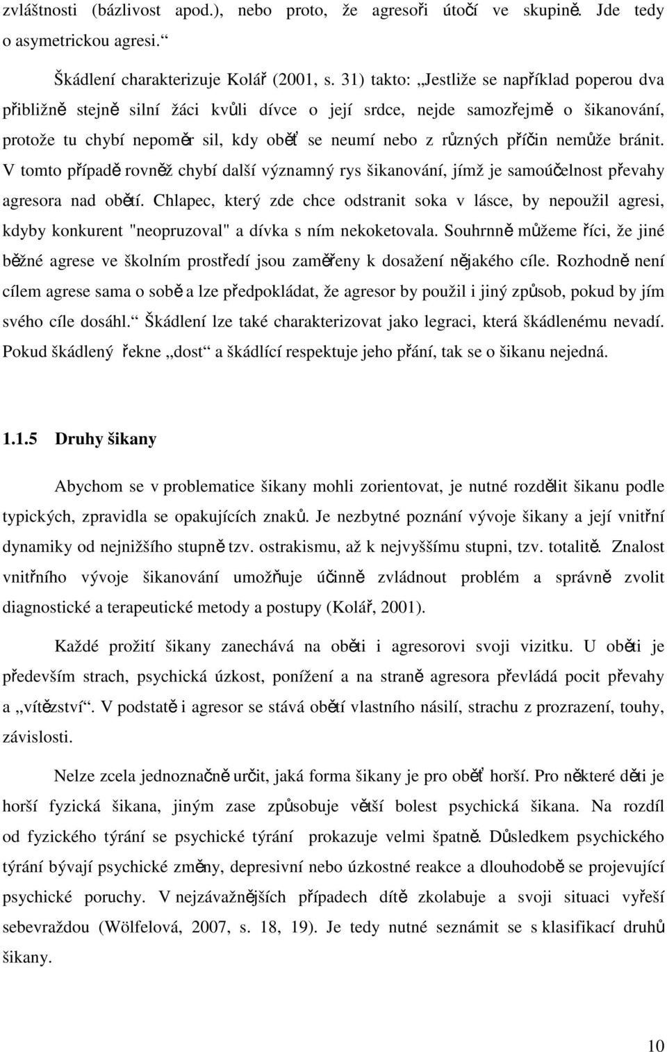 nemůže bránit. V tomto případě rovněž chybí další významný rys šikanování, jímž je samoúčelnost převahy agresora nad obětí.