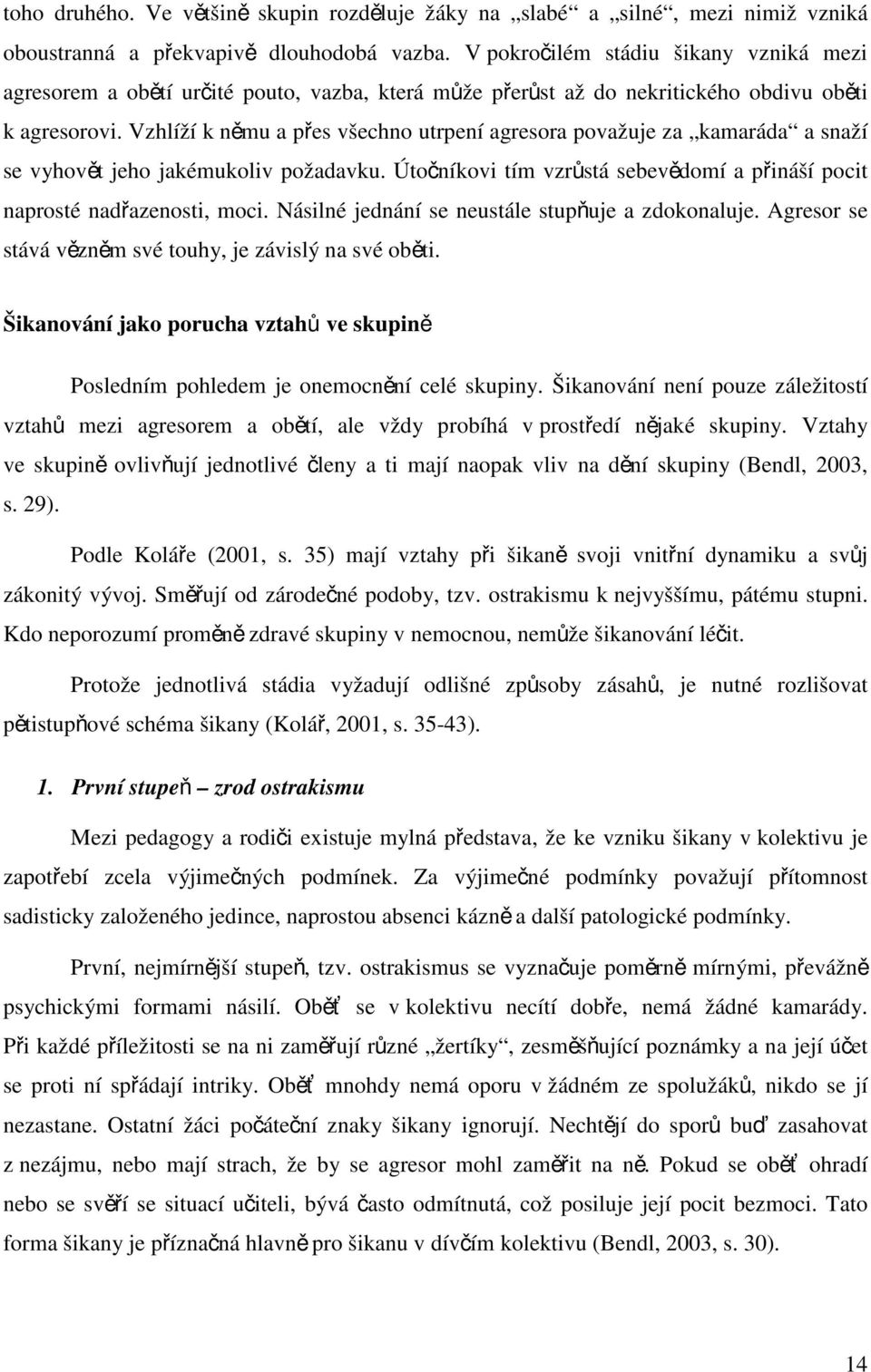 Vzhlíží k němu a přes všechno utrpení agresora považuje za kamaráda a snaží se vyhovět jeho jakémukoliv požadavku. Útočníkovi tím vzrůstá sebevědomí a přináší pocit naprosté nadřazenosti, moci.