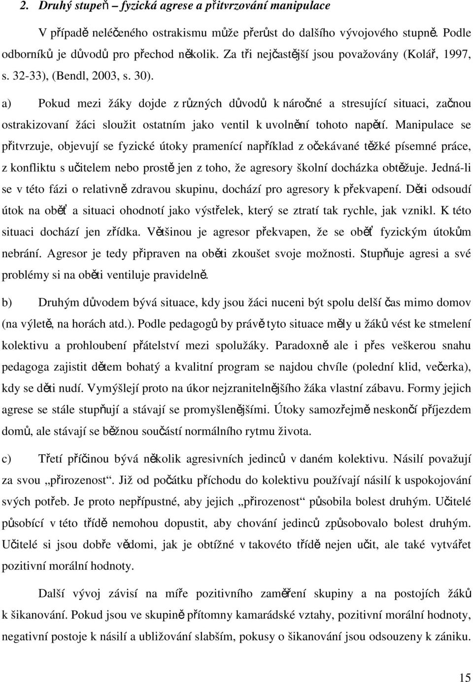 a) Pokud mezi žáky dojde z různých důvodů k náročné a stresující situaci, začnou ostrakizovaní žáci sloužit ostatním jako ventil k uvolnění tohoto napětí.