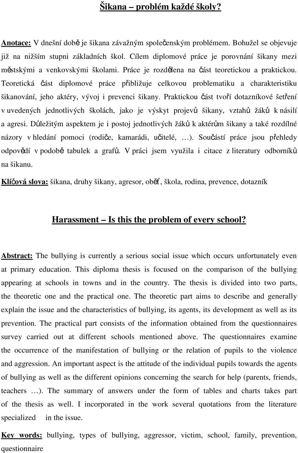 Teoretická část diplomové práce přibližuje celkovou problematiku a charakteristiku šikanování, jeho aktéry, vývoj i prevenci šikany.