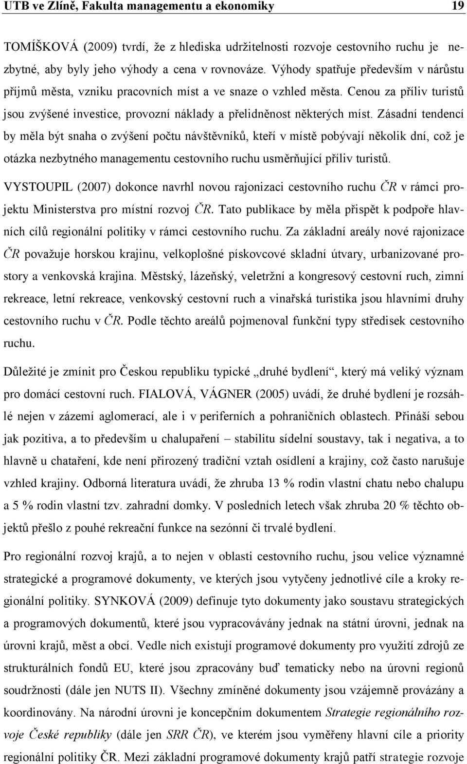 Zásadní tendencí by měla být snaha o zvýšení počtu návštěvníků, kteří v místě pobývají několik dní, coţ je otázka nezbytného managementu cestovního ruchu usměrňující příliv turistů.