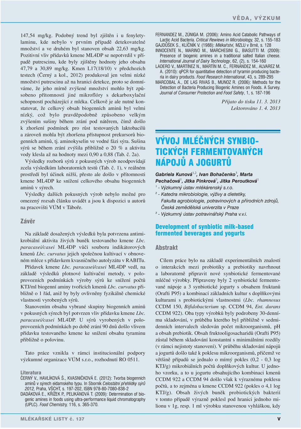 , 2012) produkoval jen velmi nízké množství putrescinu až na hranici detekce, proto se domníváme, že jeho mírně zvýšené množství mohlo být způsobeno přítomností jiné mikroflóry s dekarboxylační