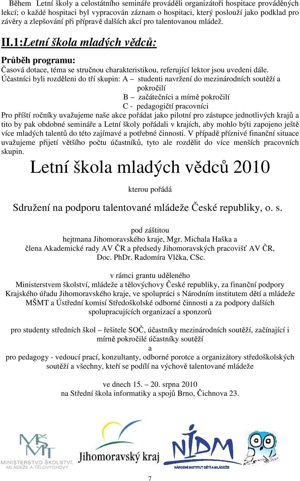 Účastníci byli rozděleni do tří skupin: A studenti navržení do mezinárodních soutěží a pokročilí B začátečníci a mírně pokročilí C - pedagogičtí pracovníci Pro příští ročníky uvažujeme naše akce