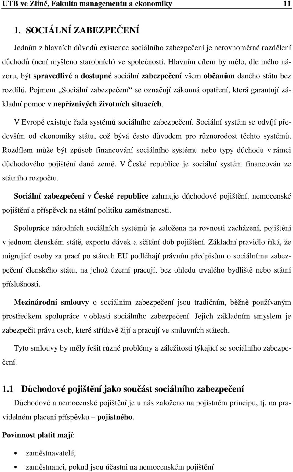 Hlavním cílem by mělo, dle mého názoru, být spravedlivé a dostupné sociální zabezpečení všem občanům daného státu bez rozdílů.