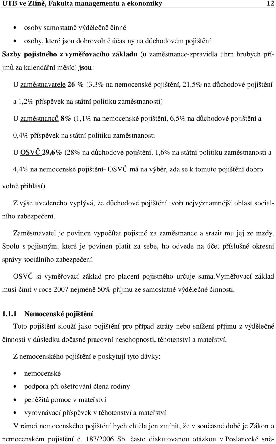 zaměstnanosti) U zaměstnanců 8% (1,1% na nemocenské pojištění, 6,5% na důchodové pojištění a 0,4% příspěvek na státní politiku zaměstnanosti U OSVČ 29,6% (28% na důchodové pojištění, 1,6% na státní