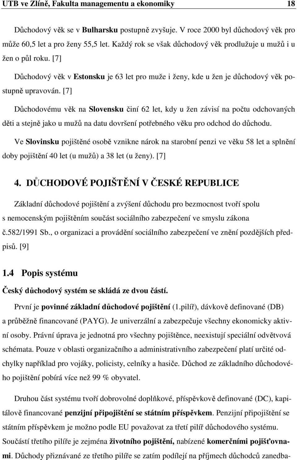 [7] Důchodovému věk na Slovensku činí 62 let, kdy u žen závisí na počtu odchovaných děti a stejně jako u mužů na datu dovršení potřebného věku pro odchod do důchodu.