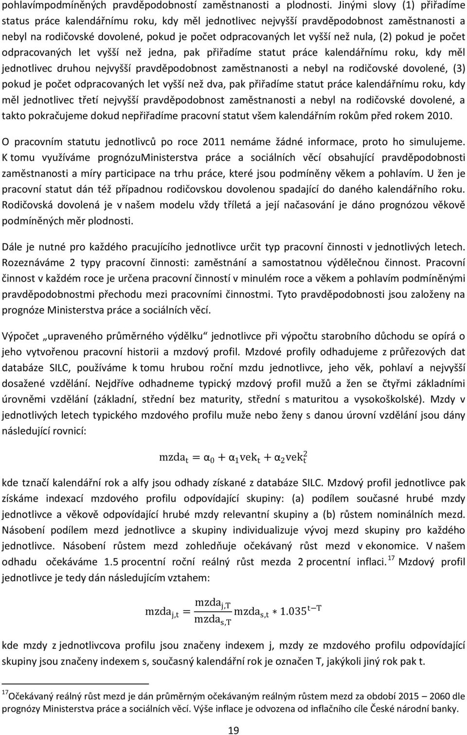 (2) pokud je počet odpracovaných let vyšší než jedna, pak přiřadíme statut práce kalendářnímu roku, kdy měl jednotlivec druhou nejvyšší pravděpodobnost zaměstnanosti a nebyl na rodičovské dovolené,