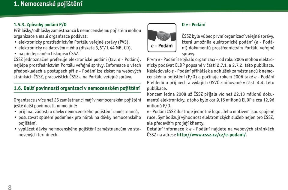 datovém médiu (disketa 3,5 /1,44 MB, CD), na předepsaném tiskopisu ČSSZ. ČSSZ jednoznačně preferuje elektronické podání (tzv. e - Podání), nejlépe prostřednictvím Portálu veřejné správy.