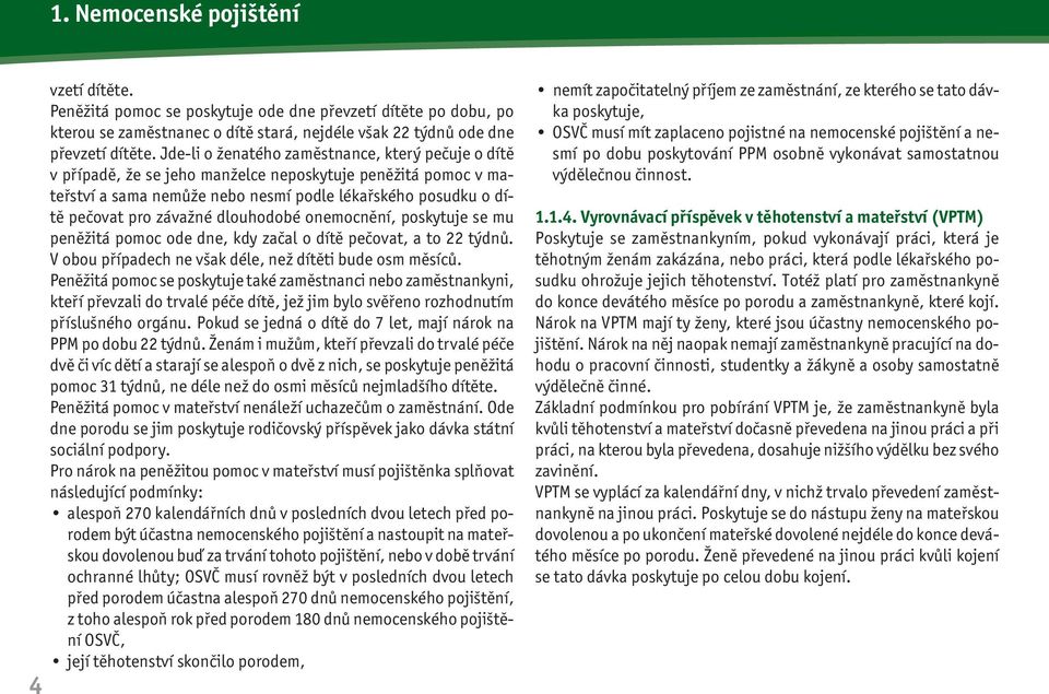 dlouhodobé onemocnění, poskytuje se mu peněžitá pomoc ode dne, kdy začal o dítě pečovat, a to 22 týdnů. V obou případech ne však déle, než dítěti bude osm měsíců.