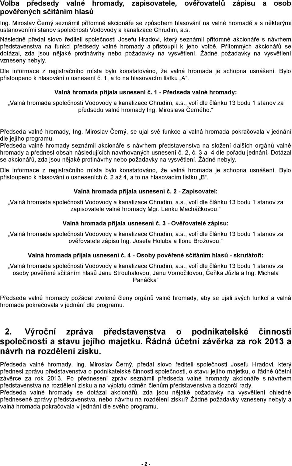 Přítomných akcionářů se dotázal, zda jsou nějaké protinávrhy nebo požadavky na vysvětlení. Žádné požadavky na vysvětlení vzneseny nebyly. přistoupeno k hlasování o usnesení č.