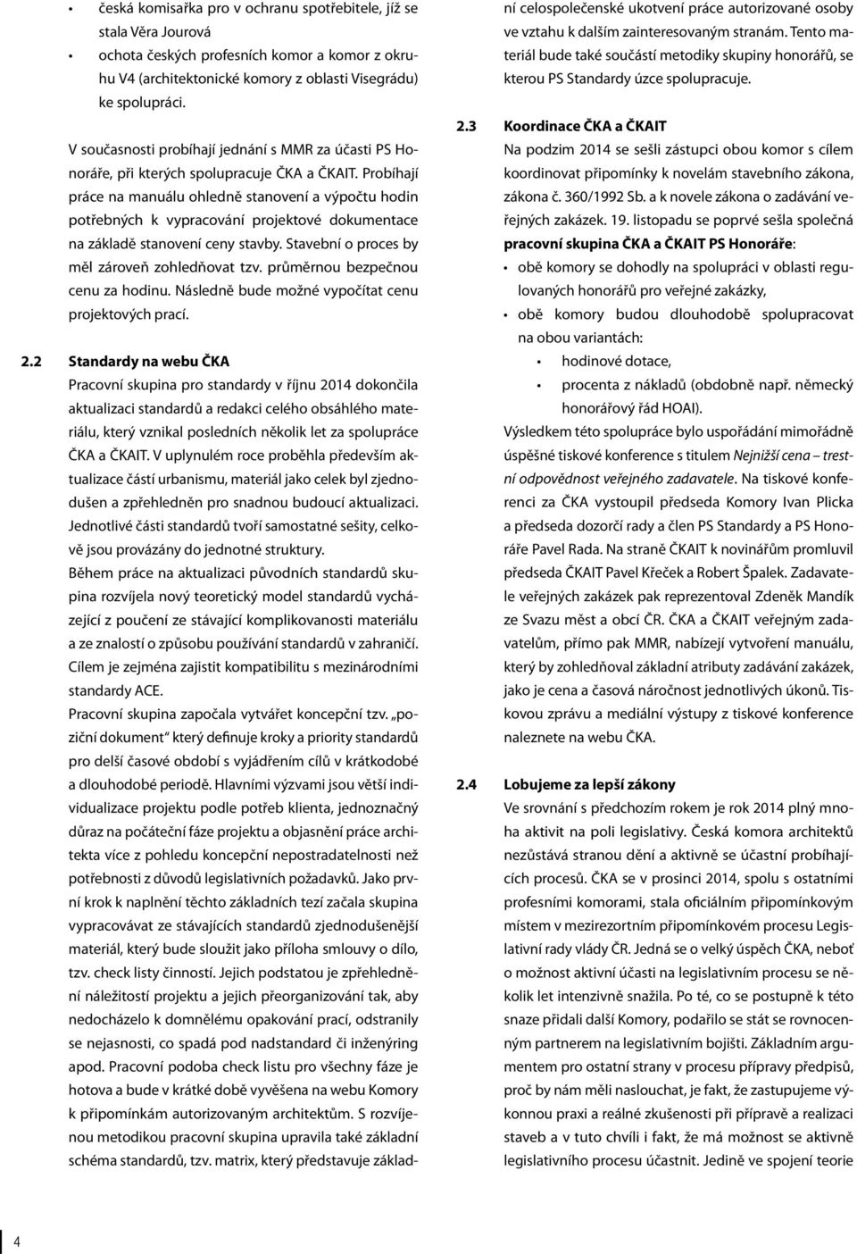 Probíhají práce na manuálu ohledně stanovení a výpočtu hodin potřebných k vypracování projektové dokumentace na základě stanovení ceny stavby. Stavební o proces by měl zároveň zohledňovat tzv.