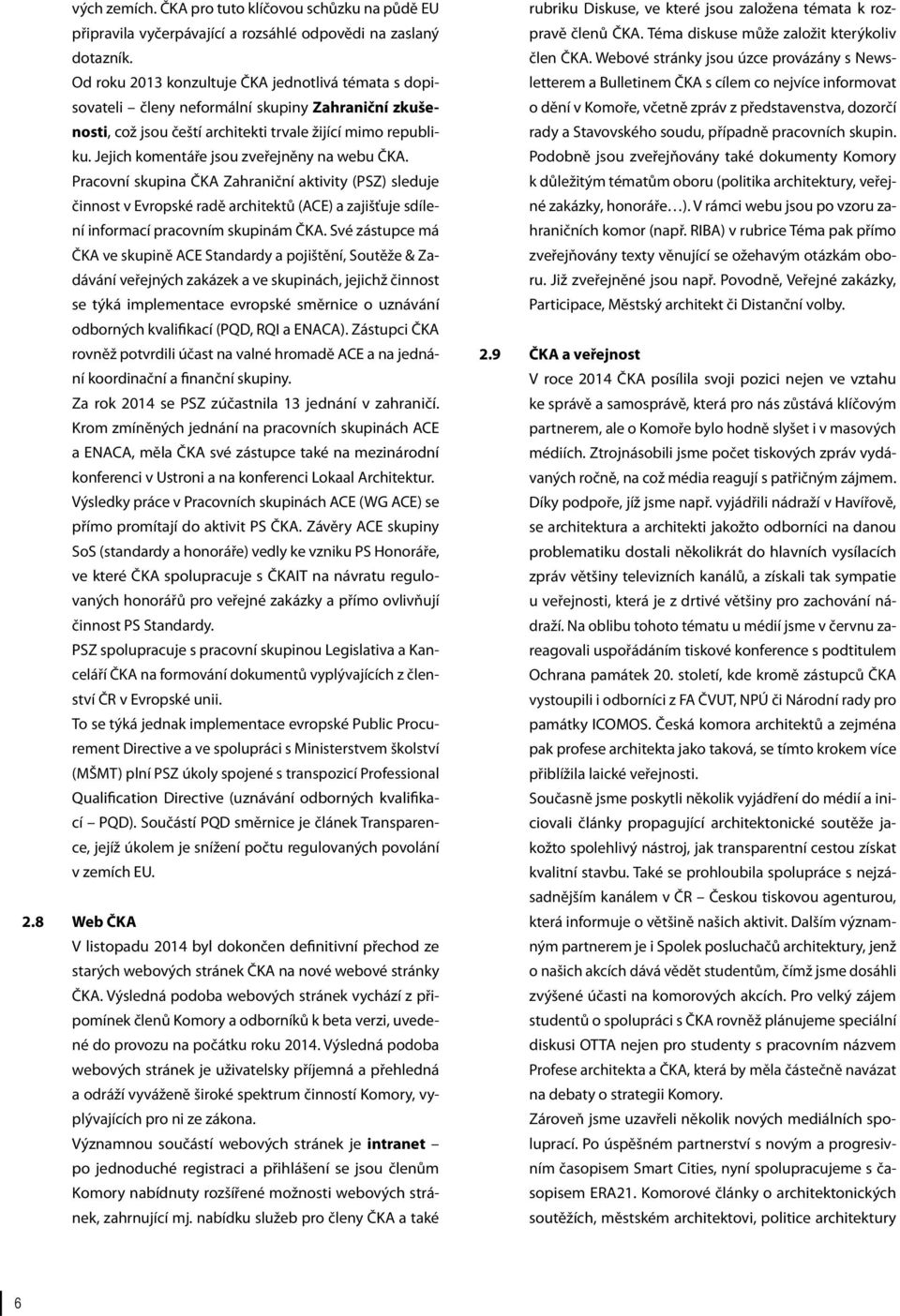 Jejich komentáře jsou zveřejněny na webu ČKA. Pracovní skupina ČKA Zahraniční aktivity (PSZ) sleduje činnost v Evropské radě architektů (ACE) a zajišťuje sdílení informací pracovním skupinám ČKA.