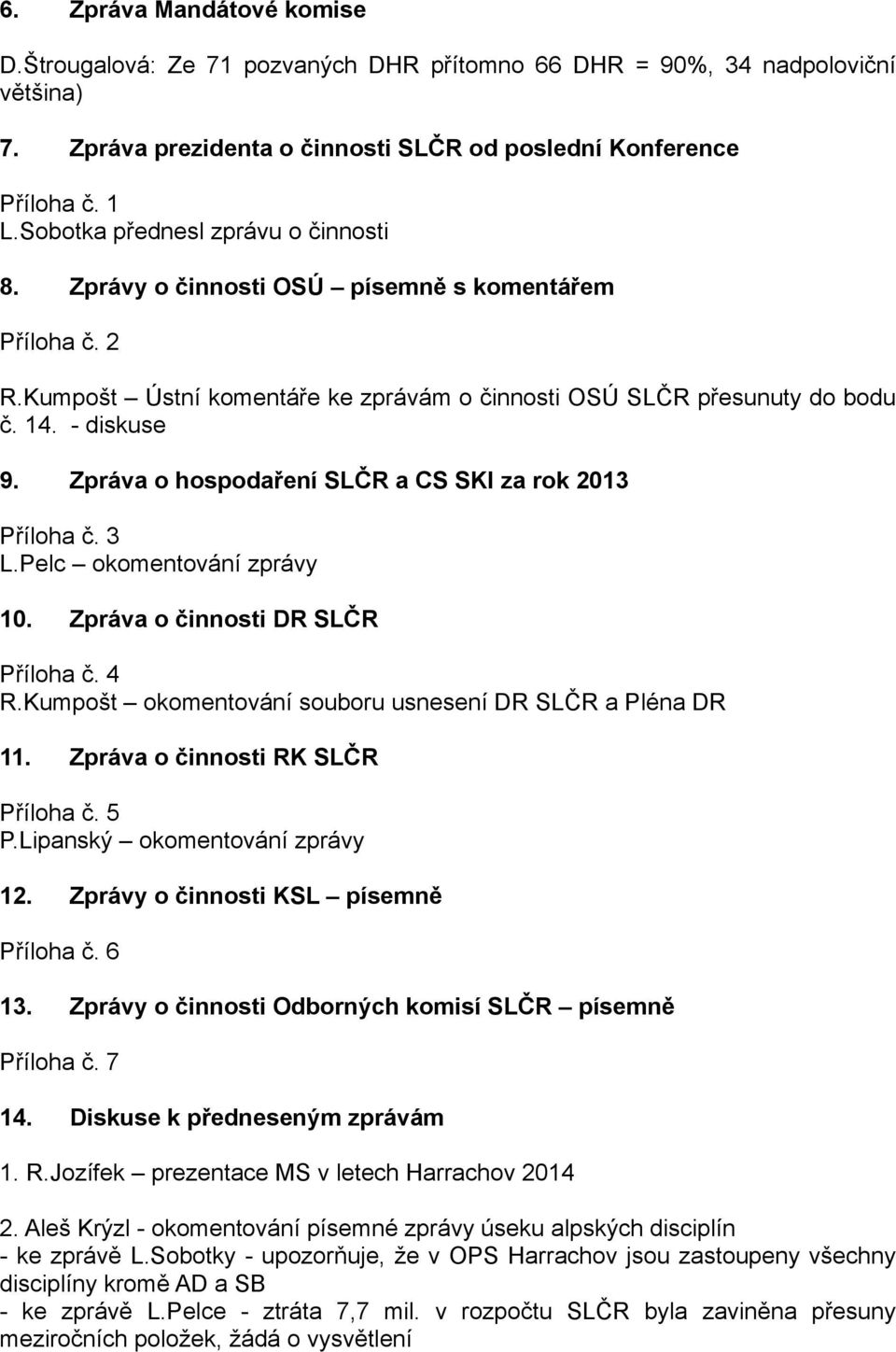 Zpráva o hospodaření SLČR a CS SKI za rok 2013 Příloha č. 3 L.Pelc okomentování zprávy 10. Zpráva o činnosti DR SLČR Příloha č. 4 R.Kumpošt okomentování souboru usnesení DR SLČR a Pléna DR 11.