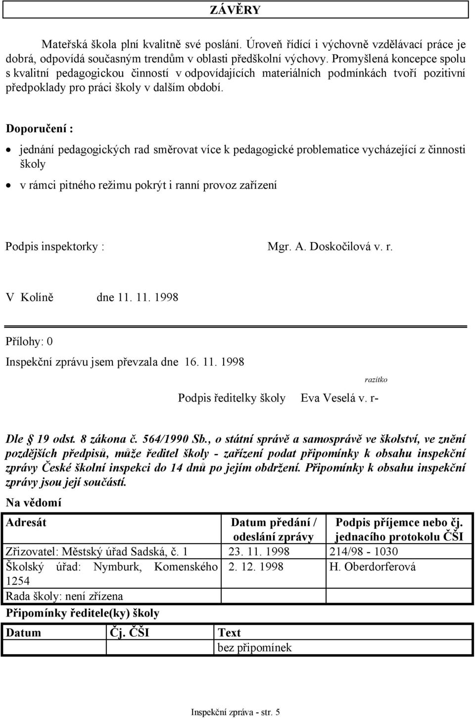 Doporučení : jednání pedagogických rad směrovat více k pedagogické problematice vycházející z činnosti školy v rámci pitného režimu pokrýt i ranní provoz zařízení Podpis inspektorky : Mgr. A.