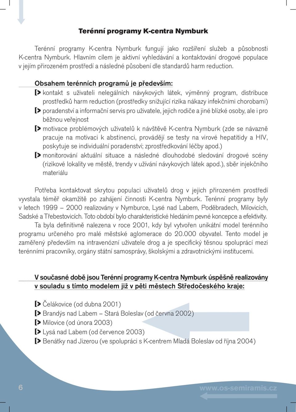 Obsahem terénních programů je především: [> kontakt s uživateli nelegálních návykových látek, výměnný program, distribuce prostředků harm reduction (prostředky snižující rizika nákazy infekčními