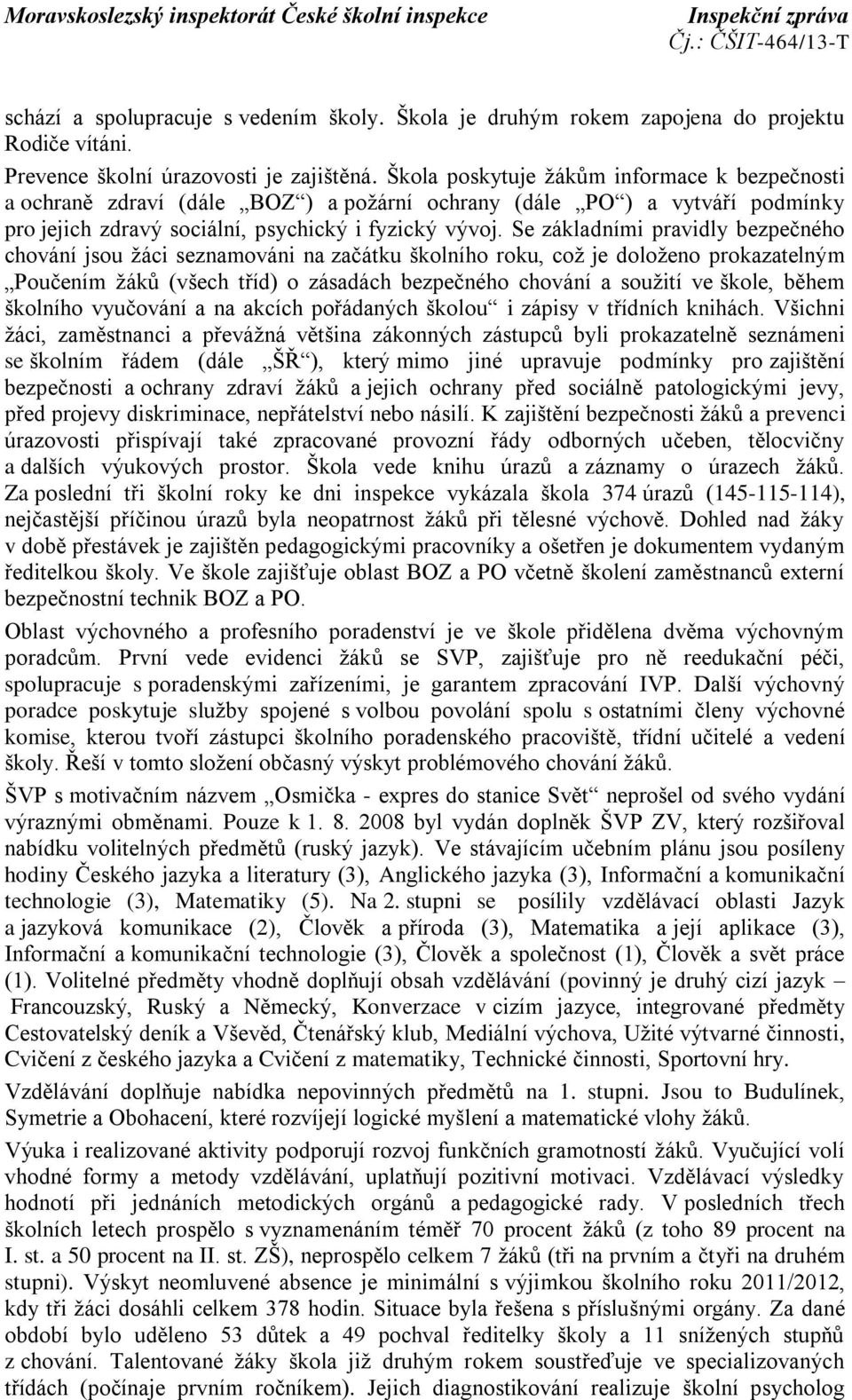 Se základními pravidly bezpečného chování jsou žáci seznamováni na začátku školního roku, což je doloženo prokazatelným Poučením žáků (všech tříd) o zásadách bezpečného chování a soužití ve škole,