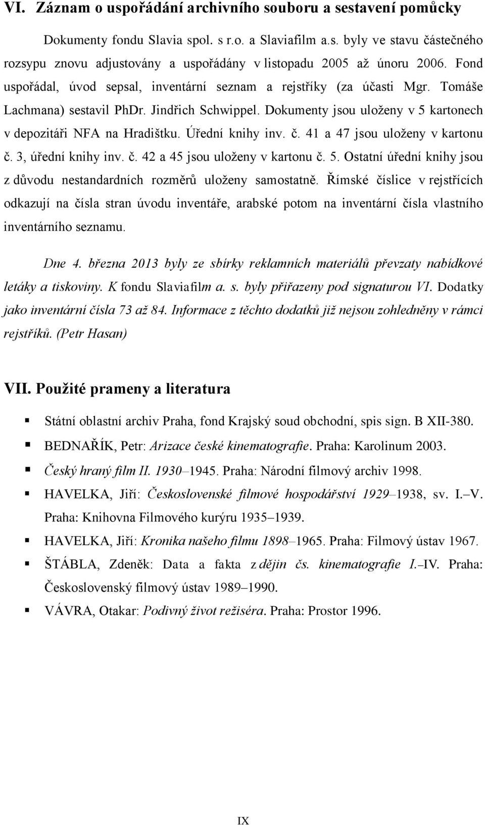 Úřední knihy inv. č. 41 a 47 jsou uloženy v kartonu č. 3, úřední knihy inv. č. 42 a 45 jsou uloženy v kartonu č. 5. Ostatní úřední knihy jsou z důvodu nestandardních rozměrů uloženy samostatně.