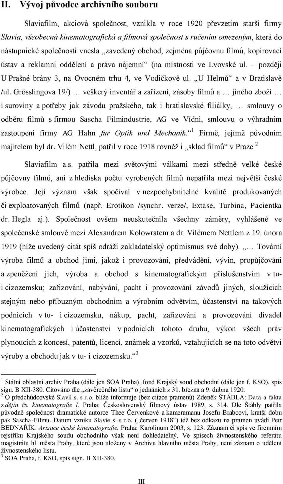 později U Prašné brány 3, na Ovocném trhu 4, ve odičkově ul. U Helmů a v Bratislavě /ul.