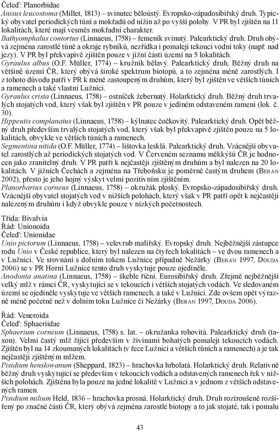 Druh obývá zejména zarostlé tůně a okraje rybníků, nezřídka i pomaleji tekoucí vodní toky (např. nad jezy). V PR byl překvapivě zjištěn pouze v jižní části území na 5 lokalitách. Gyraulus albus (O.F.