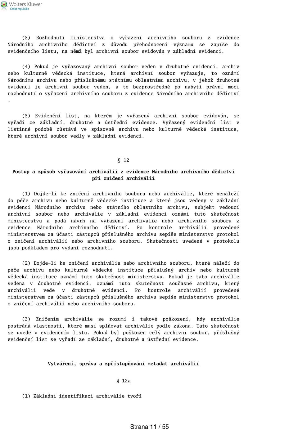 (4) Pokud je vyřazovaný archivní soubor veden v druhotné evidenci, archiv nebo kulturně vědecká instituce, která archivní soubor vyřazuje, to oznámí Národnímu archivu nebo příslunému státnímu