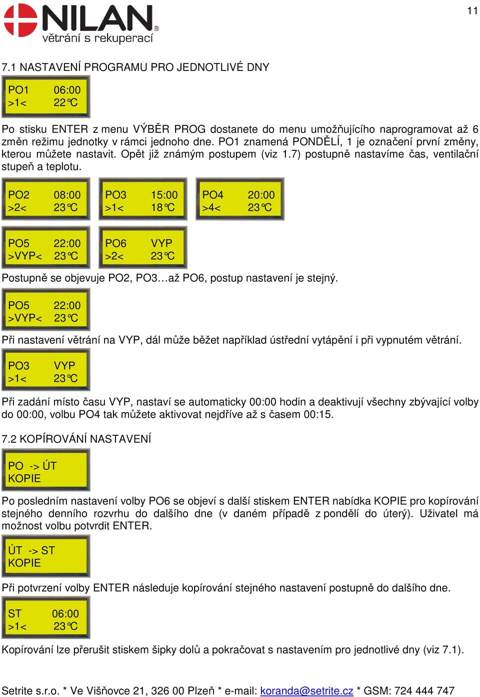 PO2 08:00 >2< 23 C PO3 15:00 >1< 18 C PO4 20:00 >4< 23 C PO5 22:00 >VYP< 23 C PO6 VYP >2< 23 C Postupně se objevuje PO2, PO3 až PO6, postup nastavení je stejný.