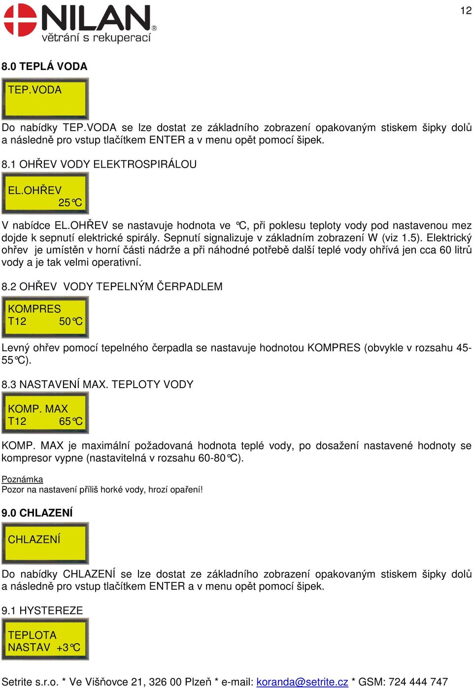 Elektrický ohřev je umístěn v horní části nádrže a při náhodné potřebě další teplé vody ohřívá jen cca 60 litrů vody a je tak velmi operativní. 8.