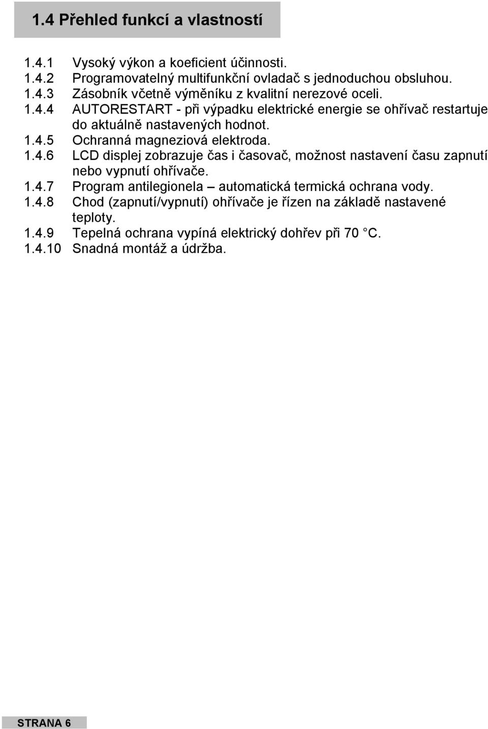 1.4.7 Program antilegionela automatická termická ochrana vody. 1.4.8 Chod (zapnutí/vypnutí) ohřívače je řízen na základě nastavené teploty. 1.4.9 Tepelná ochrana vypíná elektrický dohřev při 70 C.