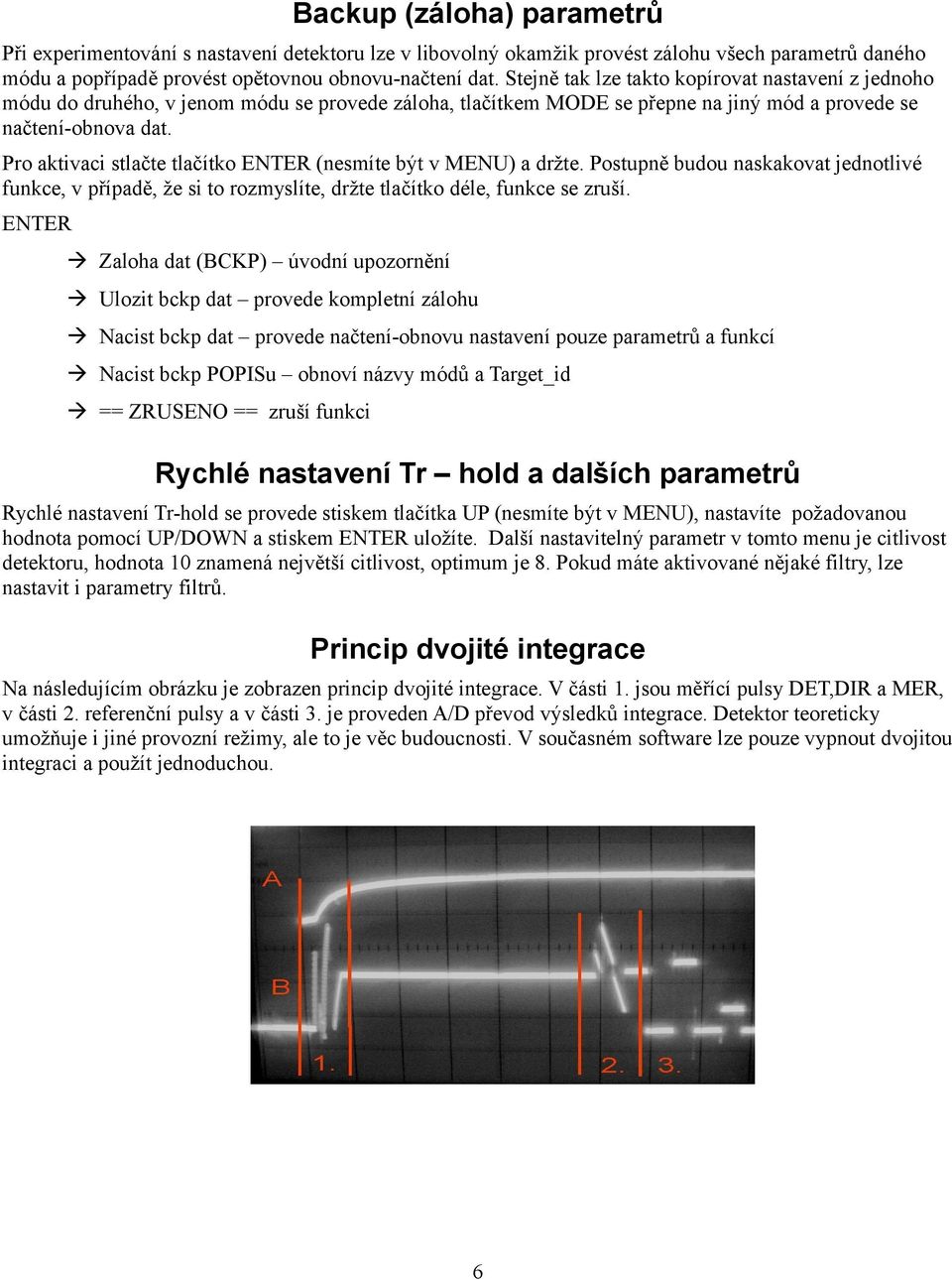 Pro aktivaci stlačte tlačítko ENTER (nesmíte být v MENU) a držte. Postupně budou naskakovat jednotlivé funkce, v případě, že si to rozmyslíte, držte tlačítko déle, funkce se zruší.