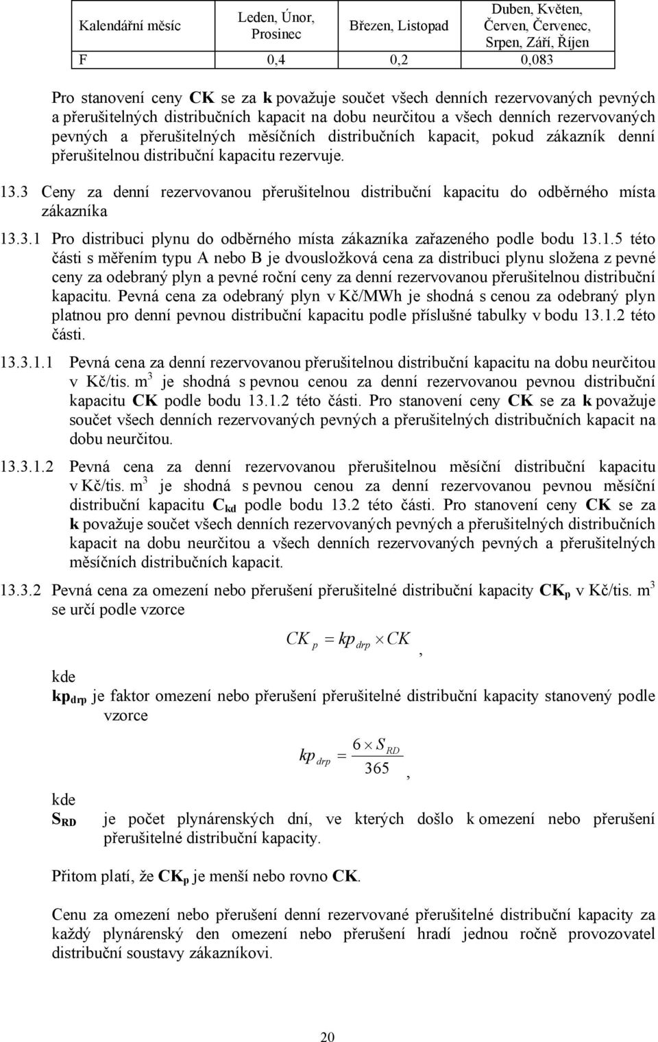 13.3 Ceny za přerušitelnou distribuční do odběrného místa zákazníka 13.3.1 Pro distribuci plynu do odběrného místa zákazníka zařazeného podle bodu 13.1.5 této části s měřením typu A nebo B je dvousložková cena za distribuci plynu složena z pevné ceny za a pevné roční ceny za přerušitelnou distribuční.