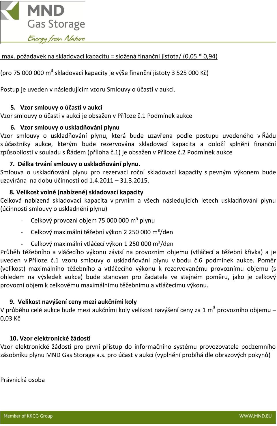 Vzor smlouvy o uskladňování plynu Vzor smlouvy o uskladňování plynu, která bude uzavřena podle postupu uvedeného v Řádu s účastníky aukce, kterým bude rezervována skladovací kapacita a doloží splnění