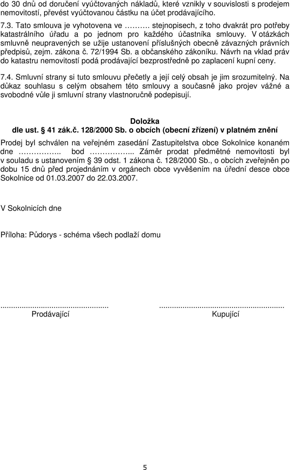 V otázkách smluvně neupravených se užije ustanovení příslušných obecně závazných právních předpisů, zejm. zákona č. 72/1994 Sb. a občanského zákoníku.