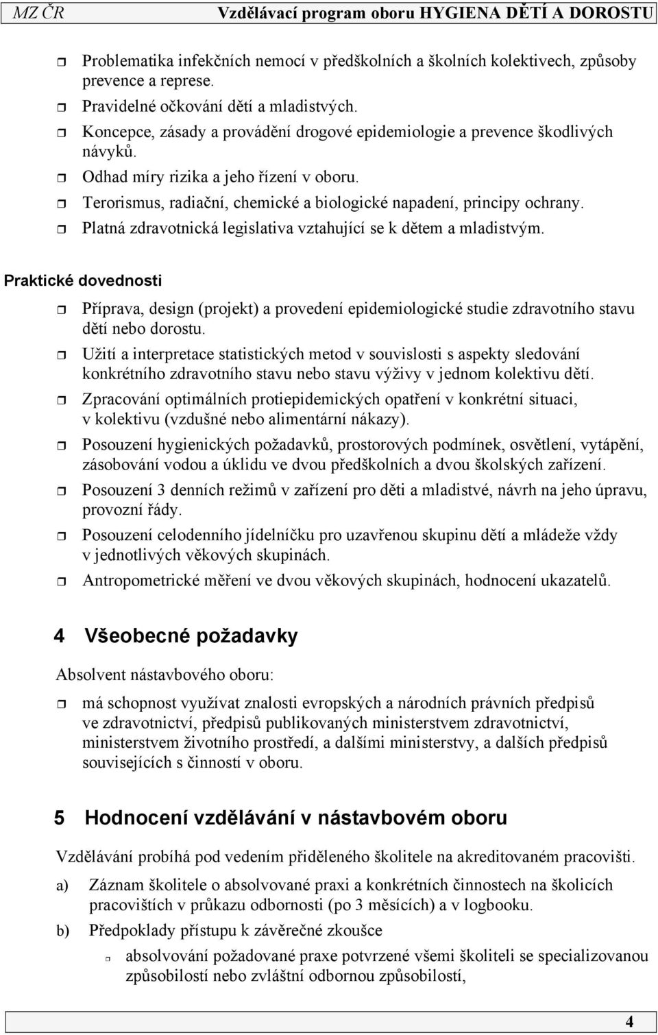 Platná zdravotnická legislativa vztahující se k dětem a mladistvým. Praktické dovednosti Příprava, design (projekt) a provedení epidemiologické studie zdravotního stavu dětí nebo dorostu.