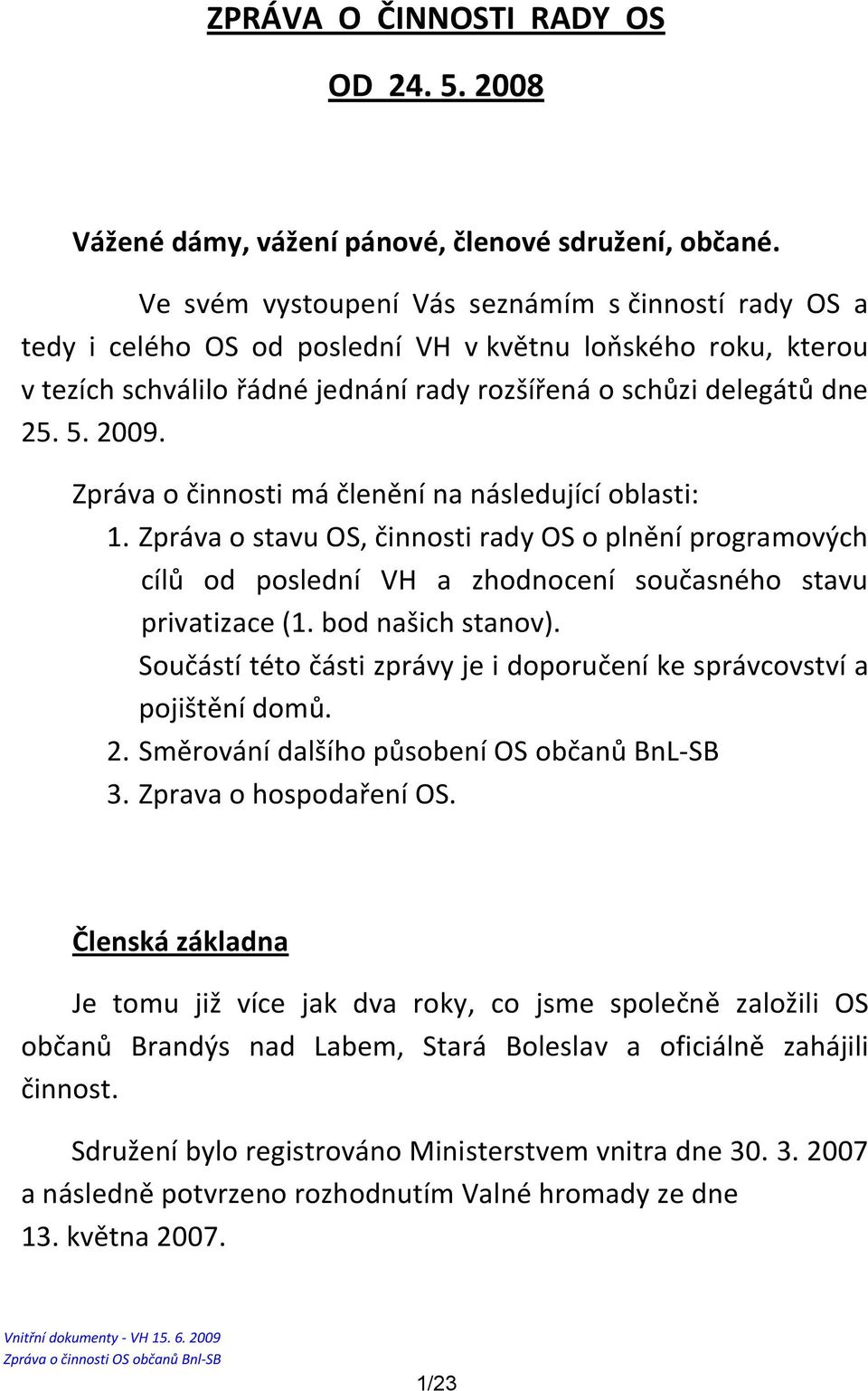 Zpráva o činnosti má členění na následující oblasti: 1. Zpráva o stavu OS, činnosti rady OS o plnění programových cílů od poslední VH a zhodnocení současného stavu privatizace (1. bod našich stanov).