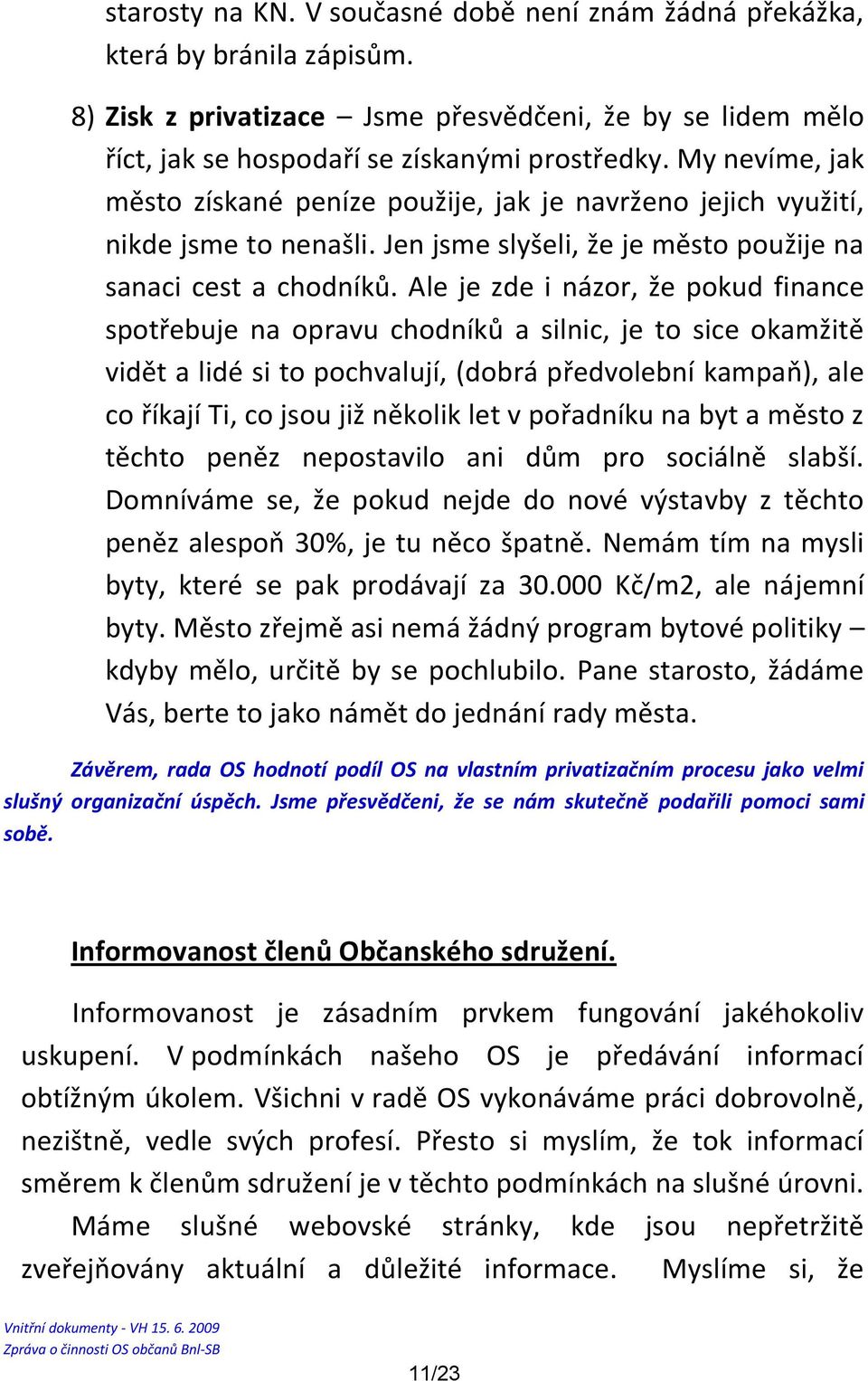 Ale je zde i názor, že pokud finance spotřebuje na opravu chodníků a silnic, je to sice okamžitě vidět a lidé si to pochvalují, (dobrá předvolební kampaň), ale co říkají Ti, co jsou již několik let v