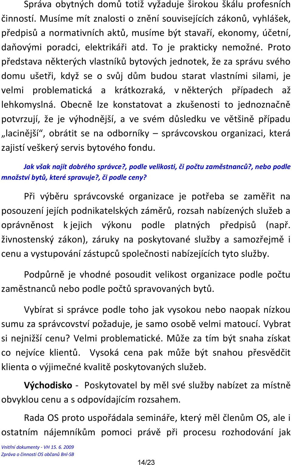 Proto představa některých vlastníků bytových jednotek, že za správu svého domu ušetři, když se o svůj dům budou starat vlastními silami, je velmi problematická a krátkozraká, v některých případech až