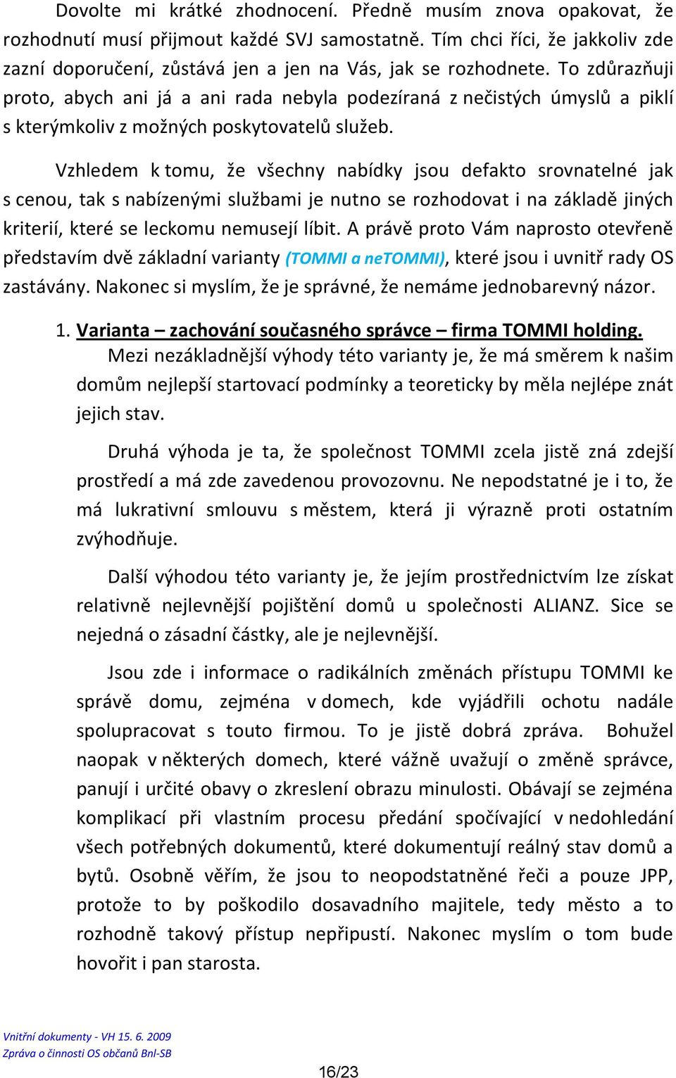 To zdůrazňuji proto, abych ani já a ani rada nebyla podezíraná z nečistých úmyslů a piklí s kterýmkoliv z možných poskytovatelů služeb.